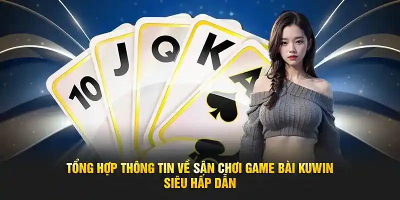 Đôi nét về sảnh game bài đổi thưởng uy tín hàng đầu Kuwin